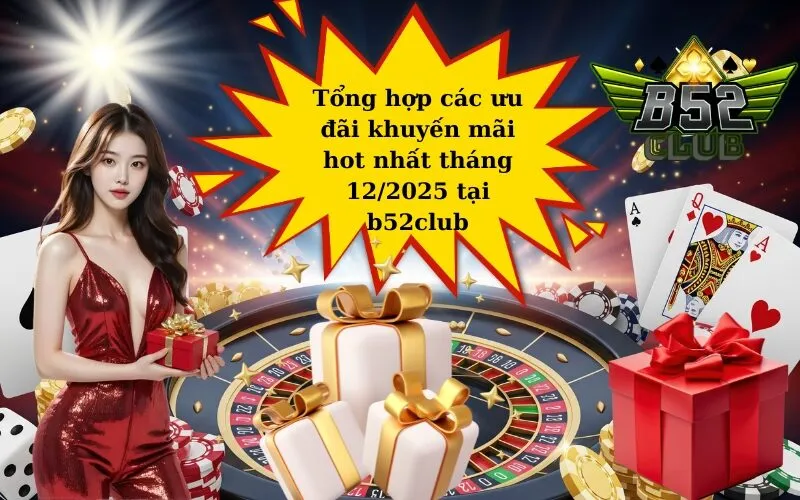 Tổng hợp các ưu đãi khuyến mãi hot nhất tháng 12/2025 tại b52club